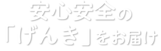 安心安全の「げんき」をお届け