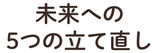 未来への 5つの立て直し