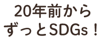 20年前から ずっとSDGs！