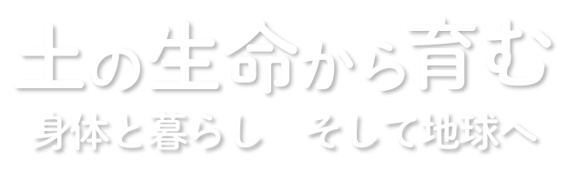 土の生命から育む 身体と暮らし　そして地球へ