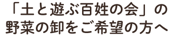 「土と遊ぶ百姓の会」の 野菜の卸をご希望の方へ